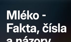 Mléko - fakta, čísla a názory