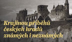 Krajinou příběhů českých hradů známých i neznámých (3/9)